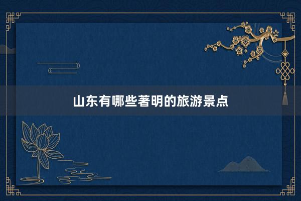 山东有哪些著明的旅游景点